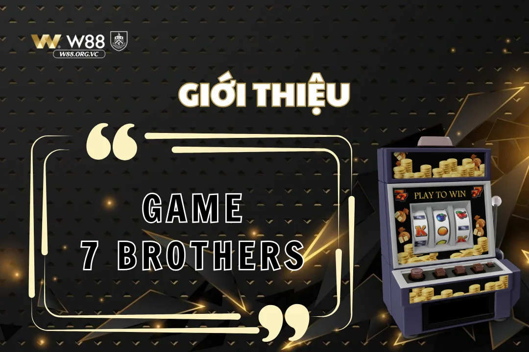 Đọc vị tất tần tật xoay quanh game 7 brothers W88